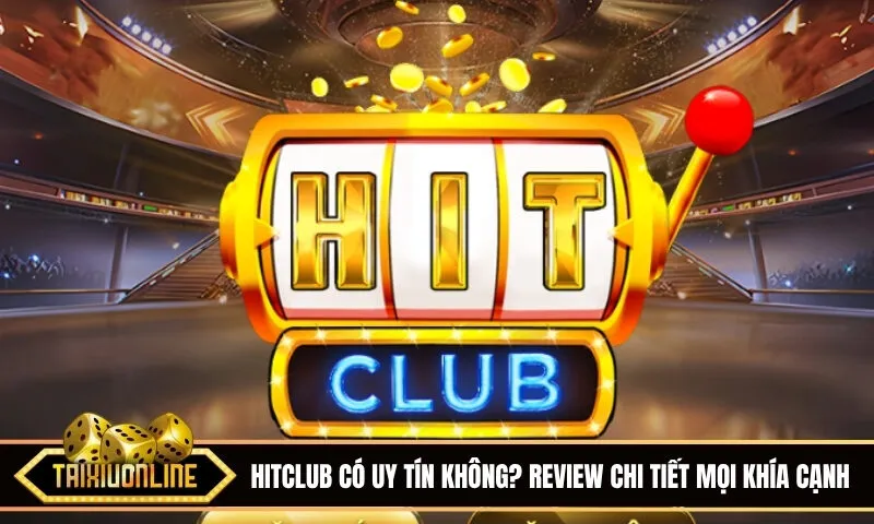 Hitclub có uy tín không? Review chi tiết mọi khía cạnh của nhà cái